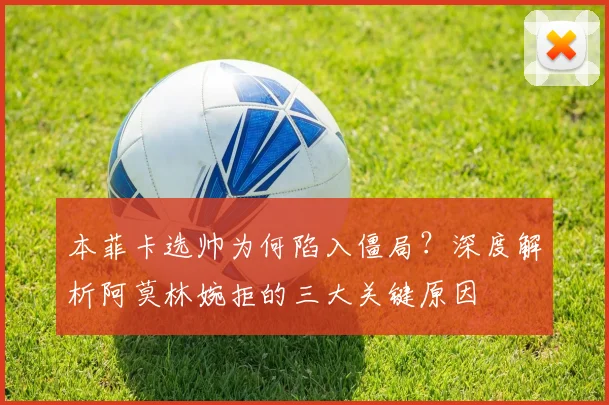 本菲卡选帅为何陷入僵局?深度解析阿莫林婉拒的三大关键原因