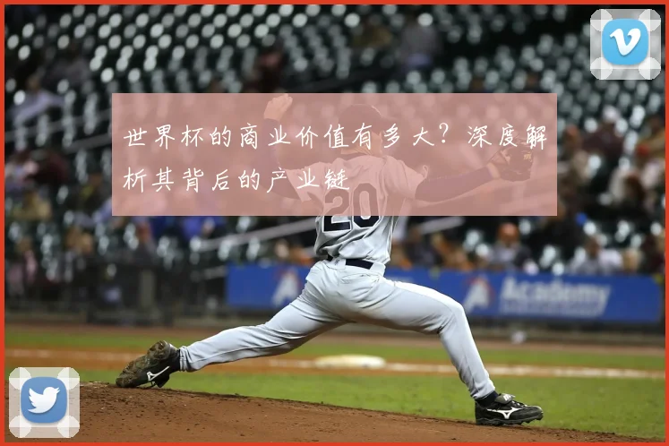 世界杯的商业价值有多大？深度解析其背后的产业链