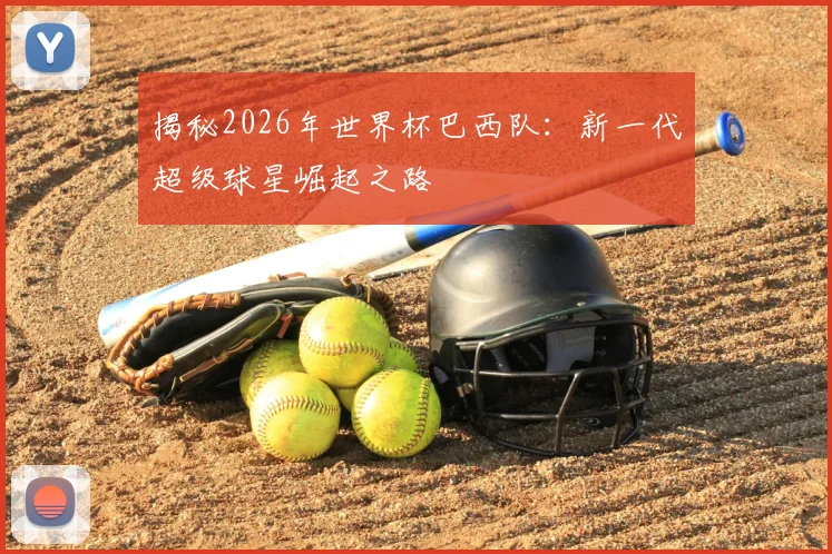揭秘2026年世界杯巴西队：新一代超级球星崛起之路